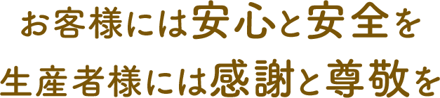 お客様には安心と安全を生産者様には感謝と尊敬を